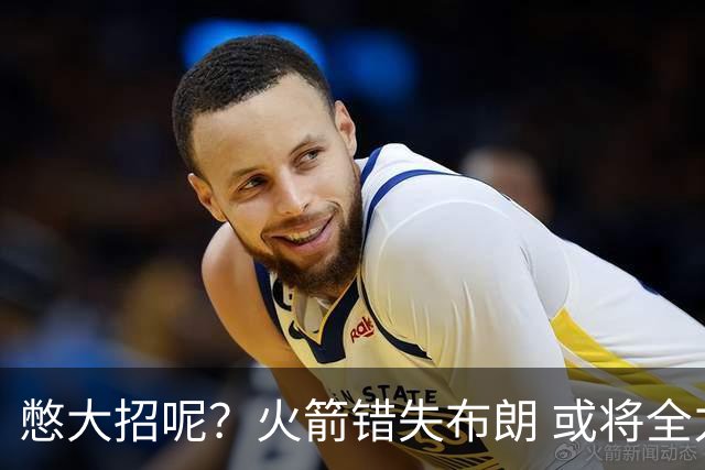 憋大招呢？火箭错失布朗 或将全力追逐欧文