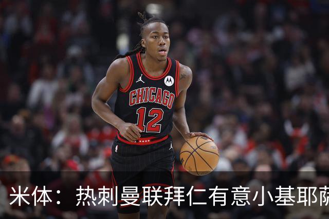 米体：热刺曼联拜仁有意小基耶萨