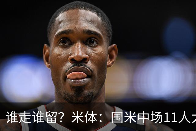 谁走谁留？米体：国米中场11人太臃肿，5人留队3人待定3人基本走