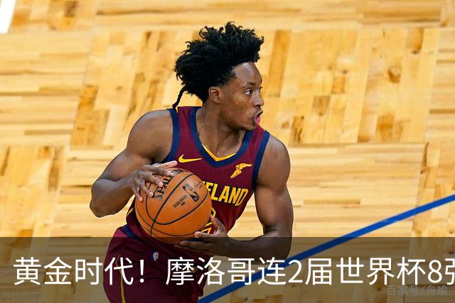 黄金时代！摩洛哥连2届世界杯8强 各级国字号花繁叶茂